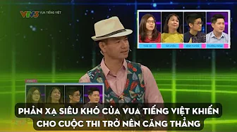 Phản xạ siêu khó của Vua Tiếng Việt khiến cho cuộc chơi trở nên căng thẳng